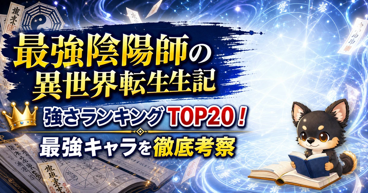 【最強陰陽師の異世界転生記】強さランキングTOP20!最強キャラを原作最新巻まで徹底考察