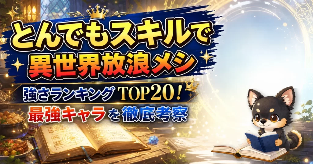 【とんでもスキルで異世界放浪メシ】強さランキングTOP20！最強キャラを原作最新巻まで徹底考察