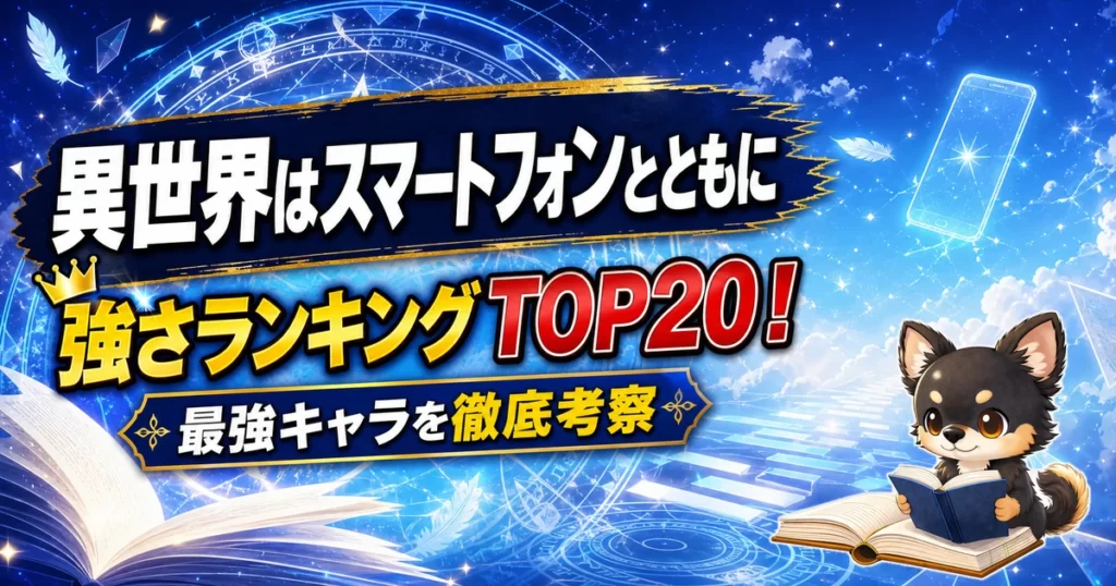 【異世界はスマートフォンとともに】強さランキングTOP20！最強キャラを原作最新巻まで徹底考察