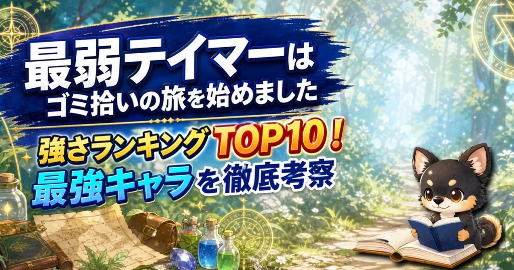 【最弱テイマーはゴミ拾いの旅を始めました】強さランキングTOP10！最強キャラを原作最新巻まで徹底考察