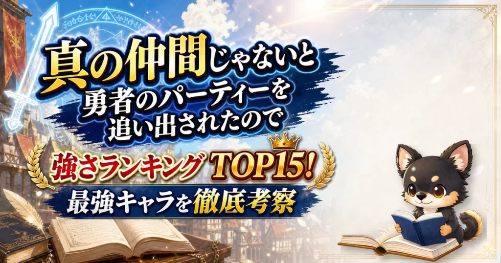【真の仲間じゃないと勇者のパーティーを追い出されたので】強さランキングTOP15！最強キャラを原作最新巻まで徹底考察